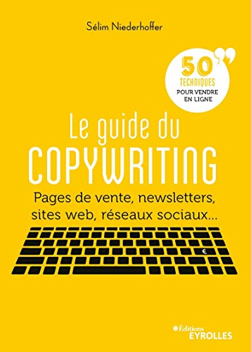 Le guide du copywriting - Pages de vente, newsletters, sites web, réseaux sociaux...