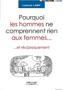 Pourquoi les hommes ne comprennent rien aux femmes... et réciproquement