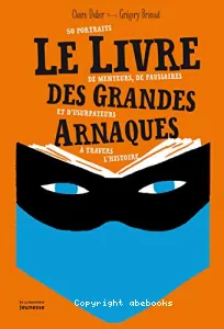 Le livre des grandes arnaques : 50 portraits de menteurs, de faussaires et d'usurpateurs à travers l'Histoire