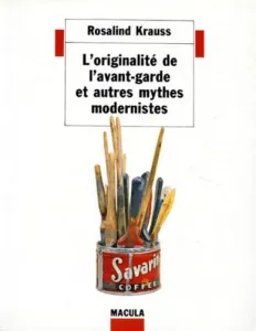 Originalité de l'avant-garde et autres mythes modernistes (L')