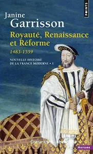 ROYAUTE RENAISSANCE ET REFORME 1483-1559 NOUVELLE HISTOIRE DE LA FRANCE MODERNE 1