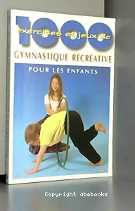 1000 [mille] exercices et jeux de gymnastique récréative pour les enfants