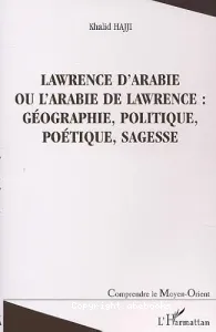 Lawrence d'Arabie ou l'Arabie de Lawrence : géographie, politique, poétique, sagesse