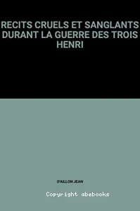 Récits cruels et sanglants durant la guerre des trois Henri