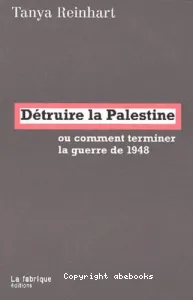 Détruire la Palestine ou Comment terminer la guerre de 1948