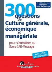 300 questions de culture générale, économique et managériale pour s'entraîner au Score IAE-Message