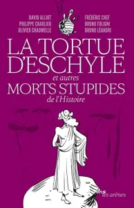 La tortue d'Eschyle et autres morts stupides de l'Histoire