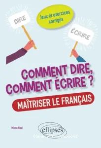 Comment dire, comment écrire ? Maîtriser le français