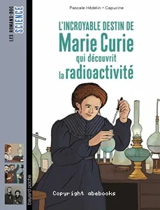 L'incroyable destin de Marie Curie qui découvrit la radioactivité