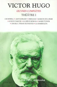 Théâtre I ; Cromwell ; Amy Robsart ; Hernani ; Marion de lorme ; Roi s'amuse (Le) ; Lucrèce borgia ; Marie tudor ; Angelo, Tyran de padoue ; Esmeralda (La)