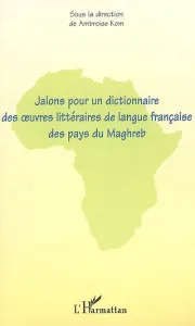 Jalons pour un dictionnaire des oeuvres littéraires de langue française des pays du maghreb