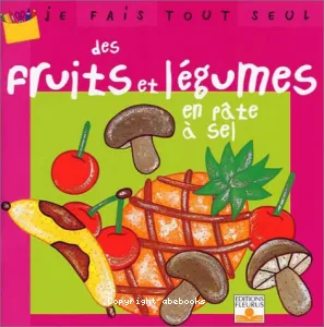 Je fais tout seul des fruits et légumes en pâte à sel