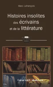 Histoires insolites des écrivains et de la littérature