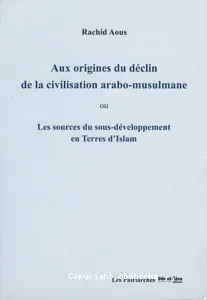 Aux origines du déclin de la civilisation arabo-musulmane ou Les sources du sous-développement en terres d'Islam