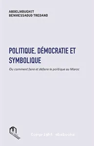 Politique, démocratie et symbolique ou Comment faire et défaire le politique au Maroc