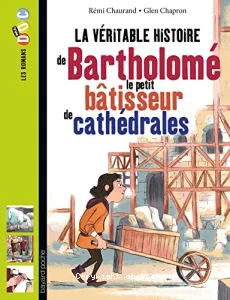 La véritable histoire de Bartholomé, le petit bâtisseur de cathédrales