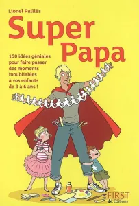 Super Papa : 150 Idées géniales pour faire passer des moments inoubliables à vos enfants de 3 à 6 ans