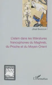 L'islam dans les littératures francophones du Maghreb, du Proche et du Moyen-Orient