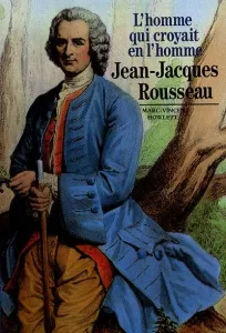 Jean-Jacques Rousseau, l'homme qui croyait en l'homme