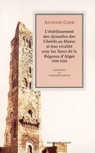 'établissement des dynasties des Chérifs au Maroc et leur rivalité avec les Turcs de la Régence d'Alger 1509-1830.